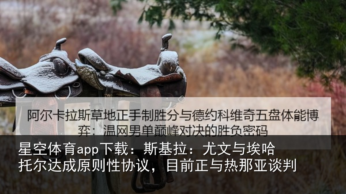 星空体育app下载：斯基拉：尤文相关情况情况亚谈判