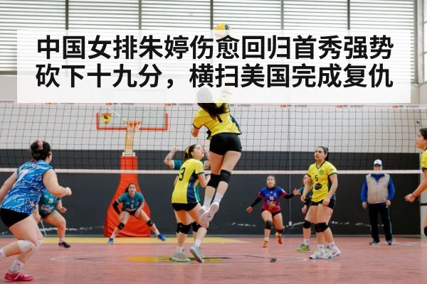 中国女排朱婷伤愈回归首秀强势砍下十九分，横扫美国完成复仇