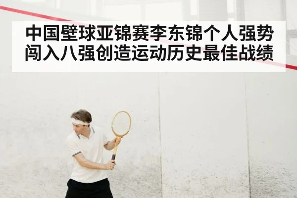 中国壁球亚锦赛李东锦个人强势闯入八强创造运动历史最佳战绩