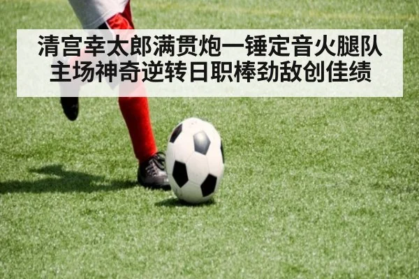 清宫幸太郎满贯炮一锤定音火腿队主场神奇逆转日职棒劲敌创佳绩